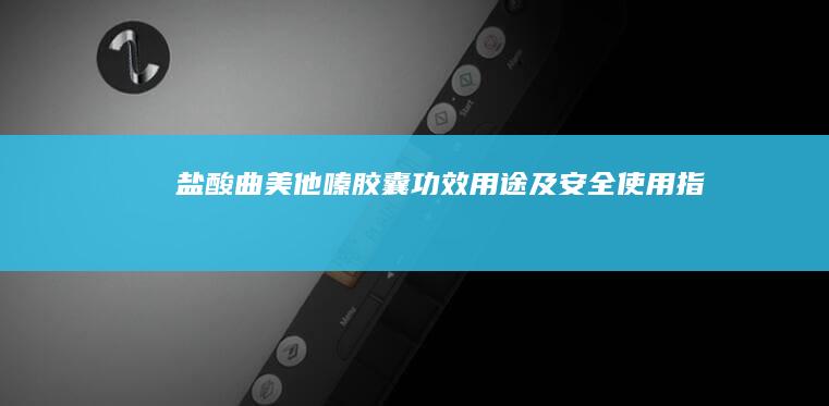 盐酸曲美他嗪胶囊：功效、用途及安全使用指南