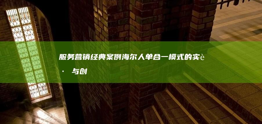 服务营销经典案例：海尔人单合一模式的实践与创新